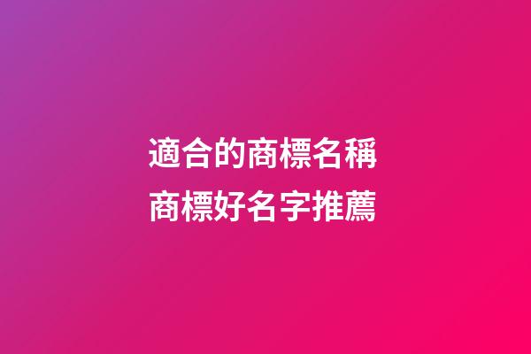 適合的商標名稱 商標好名字推薦-第1張-商標起名-玄機派